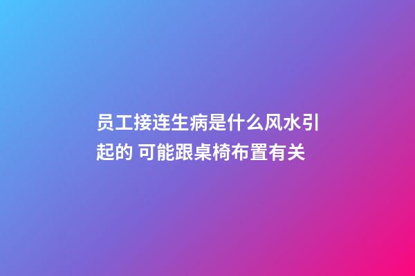 员工接连生病是什么风水引起的 可能跟桌椅布置有关